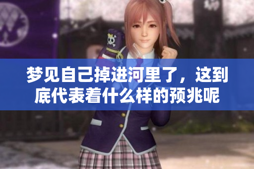 梦见自己掉进河里了，这到底代表着什么样的预兆呢