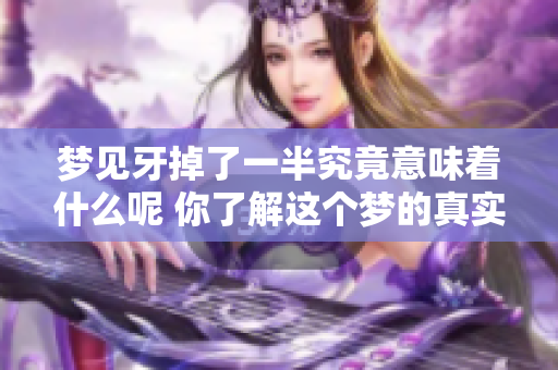 梦见牙掉了一半究竟意味着什么呢 你了解这个梦的真实含义吗