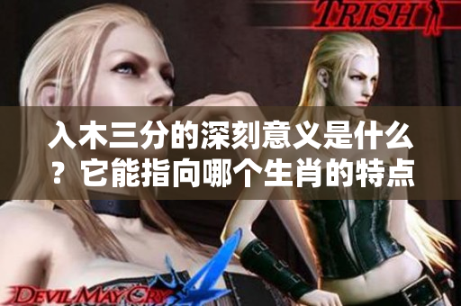 入木三分的深刻意义是什么？它能指向哪个生肖的特点呢？