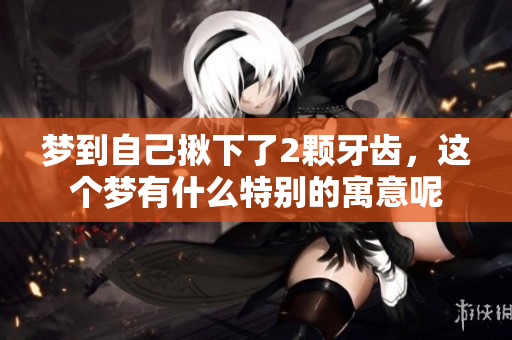 梦到自己揪下了2颗牙齿，这个梦有什么特别的寓意呢