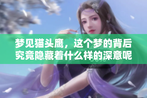 梦见猫头鹰，这个梦的背后究竟隐藏着什么样的深意呢