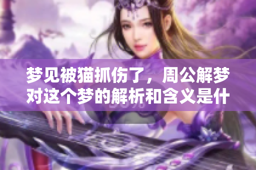 梦见被猫抓伤了，周公解梦对这个梦的解析和含义是什么呢