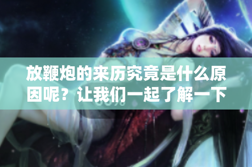 放鞭炮的来历究竟是什么原因呢？让我们一起了解一下这个传统的起源。