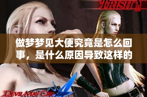 做梦梦见大便究竟是怎么回事，是什么原因导致这样的梦境出现呢