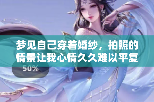 梦见自己穿着婚纱，拍照的情景让我心情久久难以平复