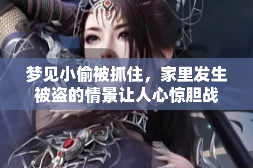 梦见小偷被抓住，家里发生被盗的情景让人心惊胆战