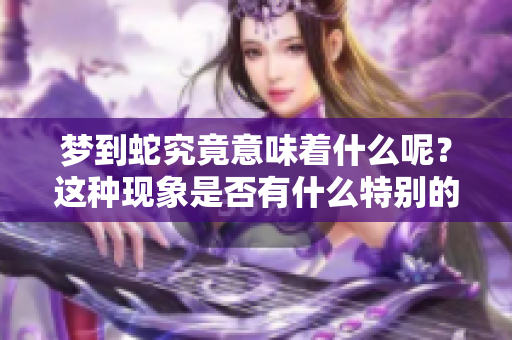 梦到蛇究竟意味着什么呢？这种现象是否有什么特别的兆头呢？