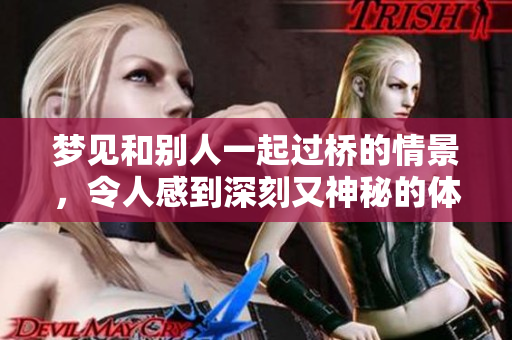梦见和别人一起过桥的情景，令人感到深刻又神秘的体验