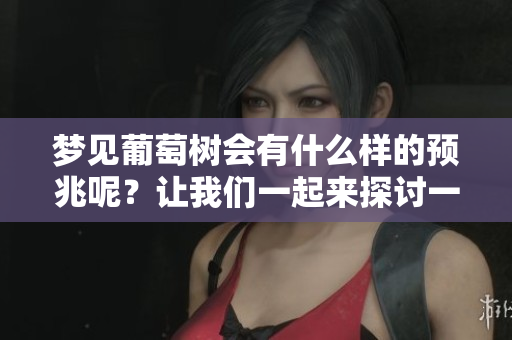 梦见葡萄树会有什么样的预兆呢？让我们一起来探讨一下这个梦境的意义。