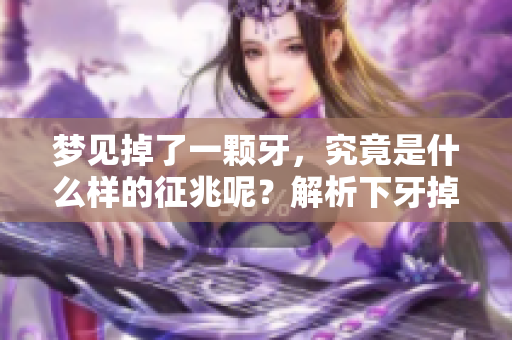 梦见掉了一颗牙，究竟是什么样的征兆呢？解析下牙掉落的真正含义。