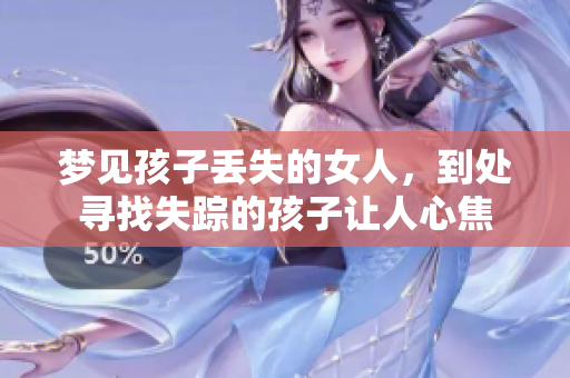 梦见孩子丢失的女人，到处寻找失踪的孩子让人心焦