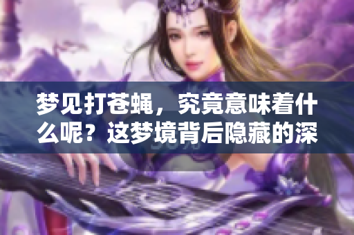 梦见打苍蝇，究竟意味着什么呢？这梦境背后隐藏的深层寓意是什么？