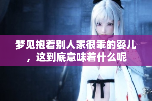 梦见抱着别人家很乖的婴儿，这到底意味着什么呢