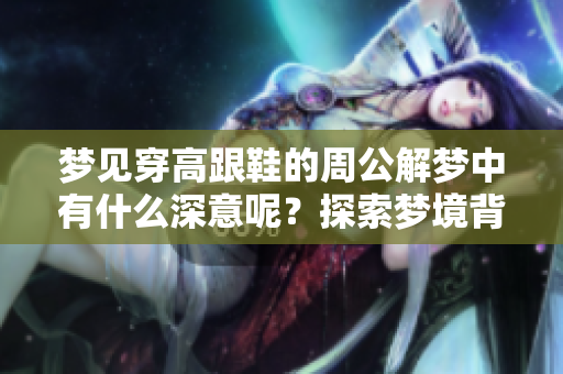 梦见穿高跟鞋的周公解梦中有什么深意呢？探索梦境背后的真实含义