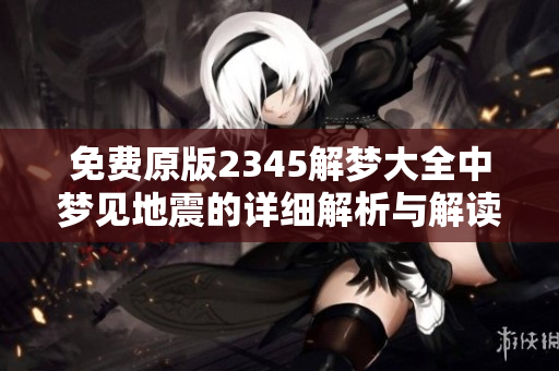 免费原版2345解梦大全中梦见地震的详细解析与解读