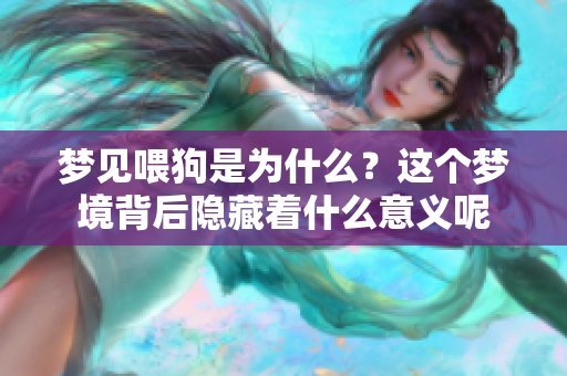 梦见喂狗是为什么？这个梦境背后隐藏着什么意义呢