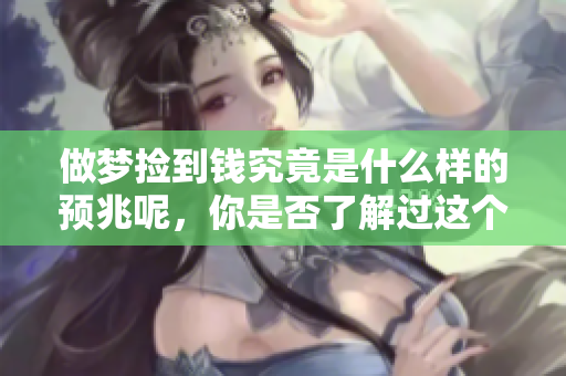 做梦捡到钱究竟是什么样的预兆呢，你是否了解过这个梦的含义呢？
