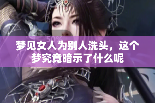 梦见女人为别人洗头，这个梦究竟暗示了什么呢