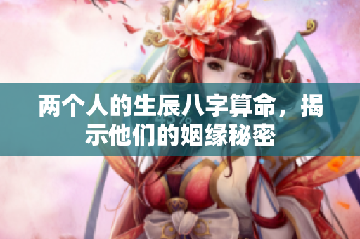 两个人的生辰八字算命，揭示他们的姻缘秘密