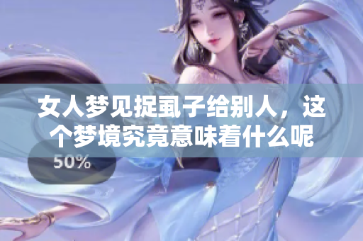 女人梦见捉虱子给别人，这个梦境究竟意味着什么呢