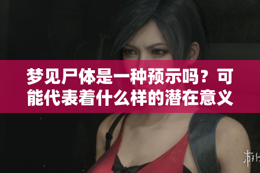 梦见尸体是一种预示吗？可能代表着什么样的潜在意义呢？