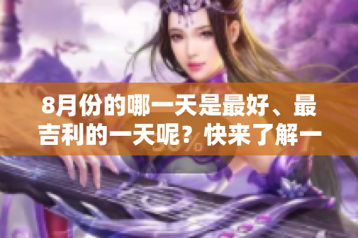 8月份的哪一天是最好、最吉利的一天呢？快来了解一下吧！