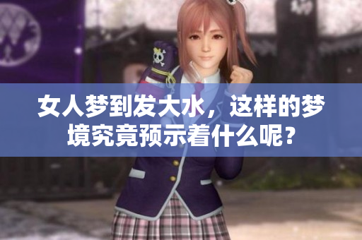 女人梦到发大水，这样的梦境究竟预示着什么呢？