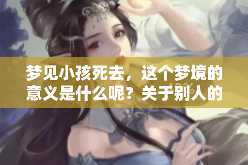 梦见小孩死去，这个梦境的意义是什么呢？关于别人的小孩的梦境解析。