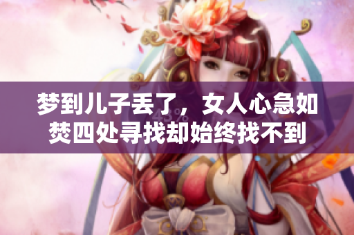 梦到儿子丢了，女人心急如焚四处寻找却始终找不到