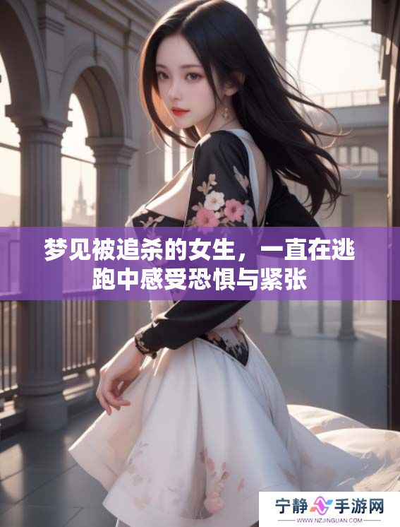 梦见被追杀的女生，一直在逃跑中感受恐惧与紧张