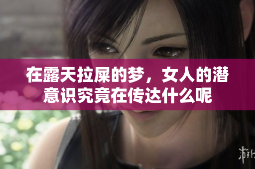 在露天拉屎的梦，女人的潜意识究竟在传达什么呢