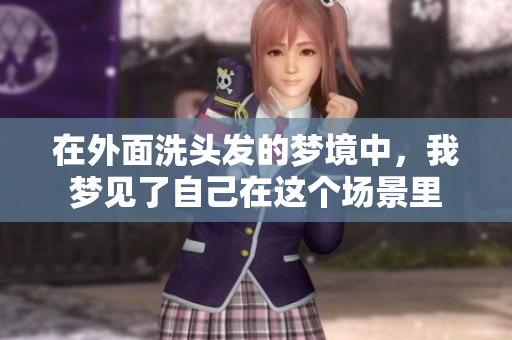 在外面洗头发的梦境中，我梦见了自己在这个场景里