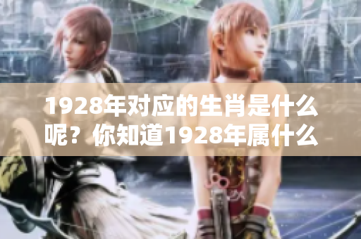 1928年对应的生肖是什么呢？你知道1928年属什么生肖吗？