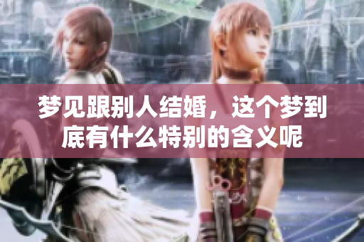 梦见跟别人结婚，这个梦到底有什么特别的含义呢