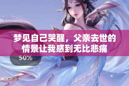 梦见自己哭醒，父亲去世的情景让我感到无比悲痛