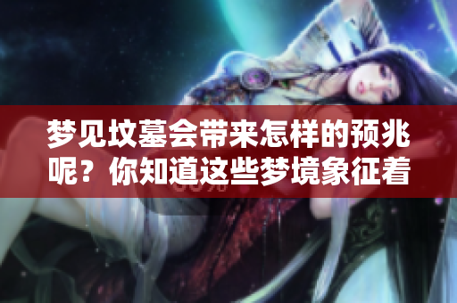 梦见坟墓会带来怎样的预兆呢？你知道这些梦境象征着什么吗？