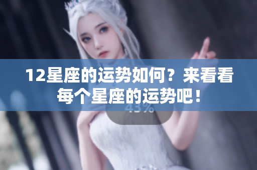 12星座的运势如何？来看看每个星座的运势吧！