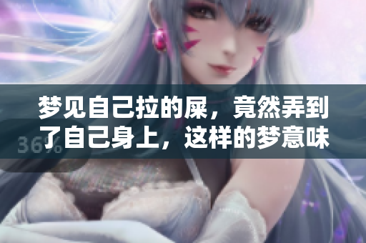 梦见自己拉的屎，竟然弄到了自己身上，这样的梦意味着什么呢