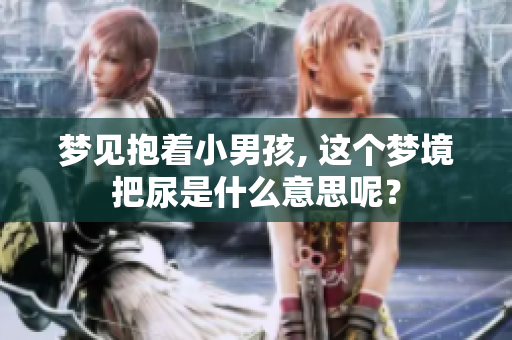 梦见抱着小男孩, 这个梦境把尿是什么意思呢？