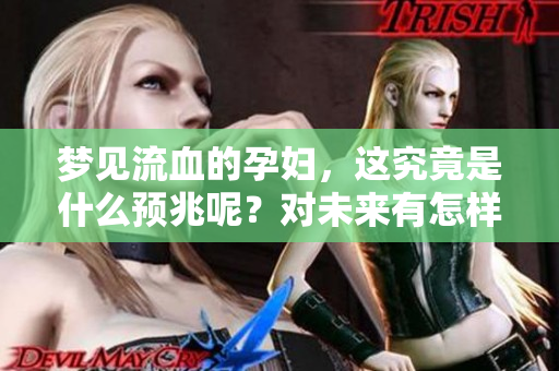 梦见流血的孕妇，这究竟是什么预兆呢？对未来有怎样的暗示呢？