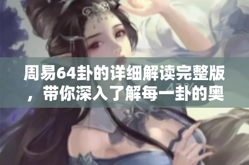 周易64卦的详细解读完整版，带你深入了解每一卦的奥秘与智慧