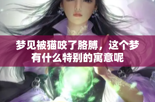 梦见被猫咬了胳膊，这个梦有什么特别的寓意呢