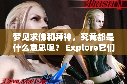 梦见求佛和拜神，究竟都是什么意思呢？ Explore它们的深刻含义吧！