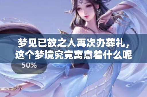 梦见已故之人再次办葬礼，这个梦境究竟寓意着什么呢