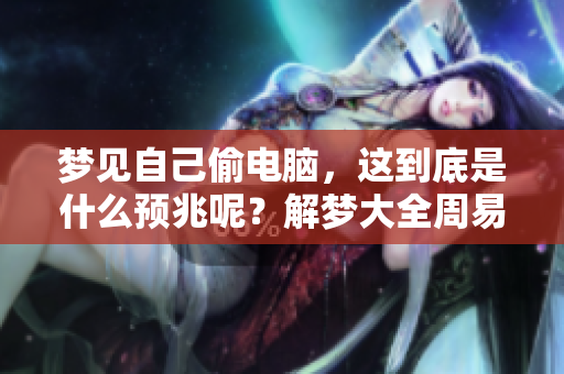 梦见自己偷电脑，这到底是什么预兆呢？解梦大全周易为你揭晓答案。