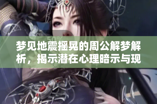 梦见地震摇晃的周公解梦解析，揭示潜在心理暗示与现实影响