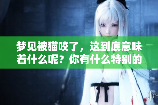梦见被猫咬了，这到底意味着什么呢？你有什么特别的感受吗？