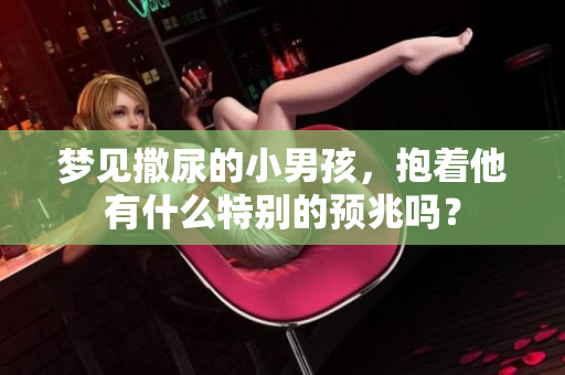 梦见撒尿的小男孩，抱着他有什么特别的预兆吗？