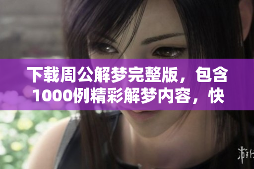 下载周公解梦完整版，包含1000例精彩解梦内容，快来获取吧