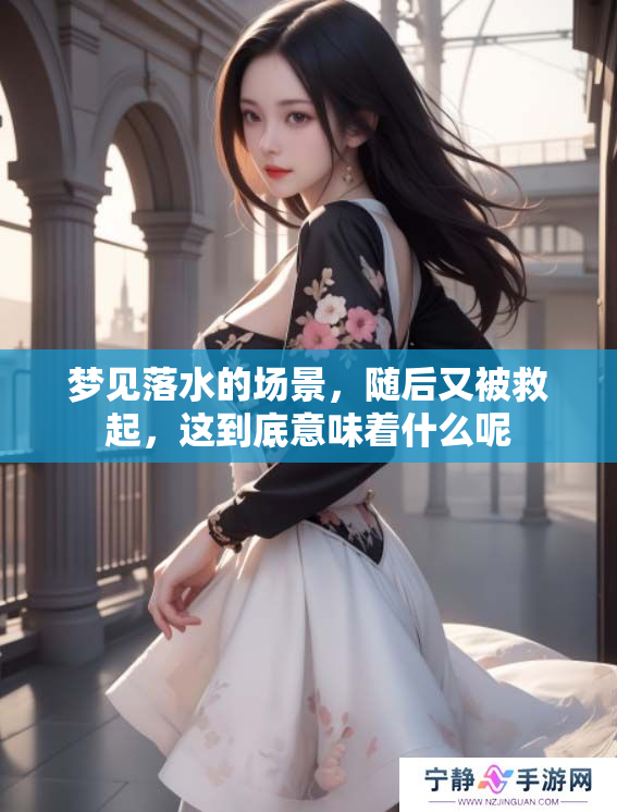 梦见落水的场景，随后又被救起，这到底意味着什么呢